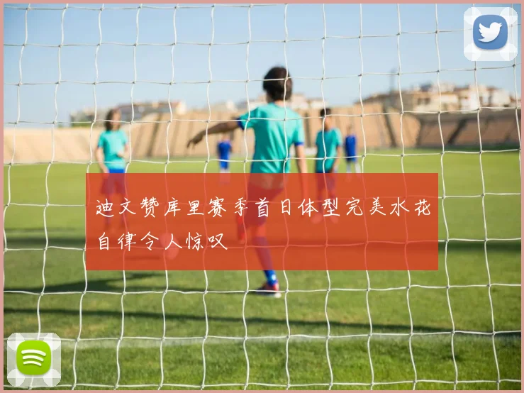 迪文赞库里赛季首日体型完美水花自律令人惊叹