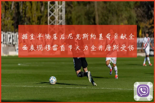 掘金半场落后尼克斯约基奇贡献全面表现穆雷首节火力全开唐斯受伤拼搏不止