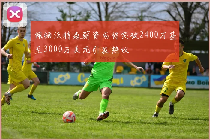 佩顿沃特森薪资或将突破2400万甚至3000万美元引发热议