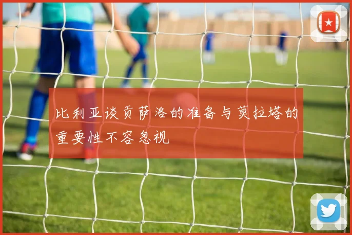 比利亚谈贡萨洛的准备与莫拉塔的重要性不容忽视