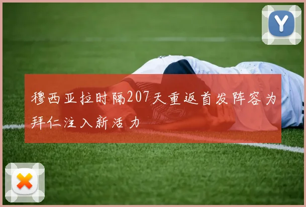 穆西亚拉时隔207天重返首发阵容为拜仁注入新活力
