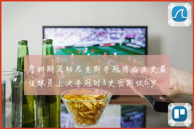 詹姆斯若助尼克斯夺冠将成历史最佳球员上次夺冠时A史密斯仅6岁
