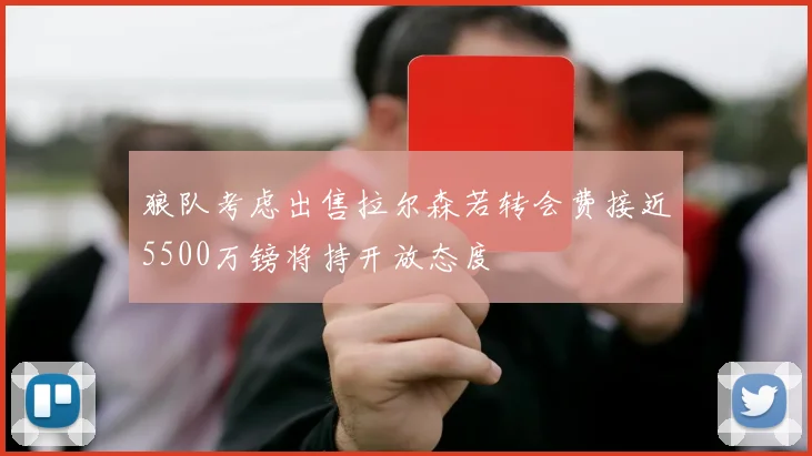 狼队考虑出售拉尔森若转会费接近5500万镑将持开放态度