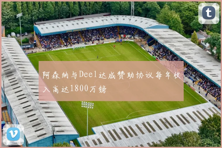 阿森纳与Deel达成赞助协议每年收入高达1800万镑